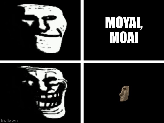 You Say ? Like This: | MOYAI, MOAI; 🗿 | image tagged in trollface,idk,big trouble | made w/ Imgflip meme maker