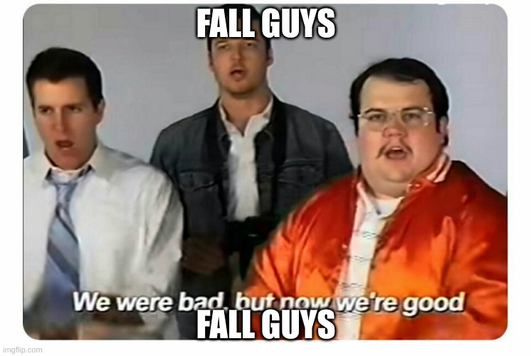 We were bad, but now we are good | FALL GUYS; FALL GUYS | image tagged in we were bad but now we are good | made w/ Imgflip meme maker