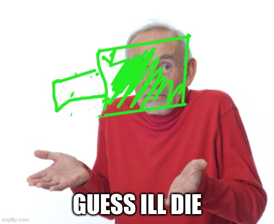 Guess I'll die  | GUESS ILL DIE | image tagged in guess i'll die | made w/ Imgflip meme maker