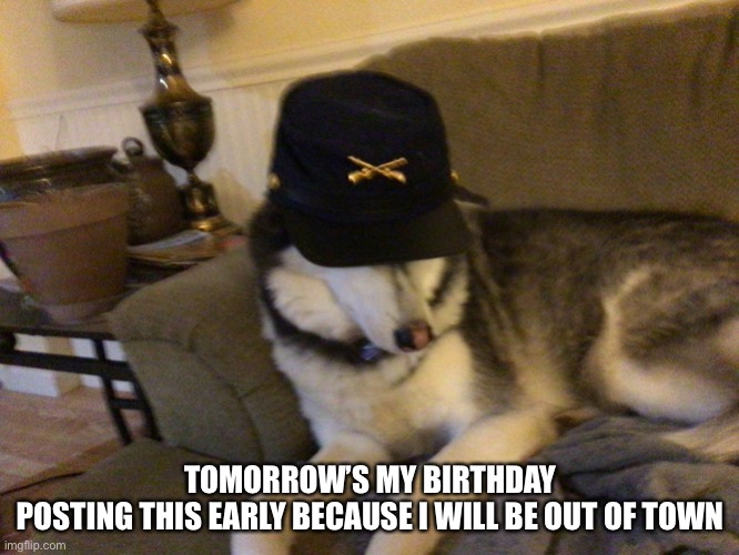Birthday |  TOMORROW’S MY BIRTHDAY
POSTING THIS EARLY BECAUSE I WILL BE OUT OF TOWN | image tagged in union husky,birthday,july | made w/ Imgflip meme maker