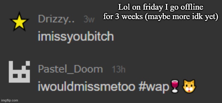 Lol on friday I go offline for 3 weeks (maybe more idk yet) | made w/ Imgflip meme maker