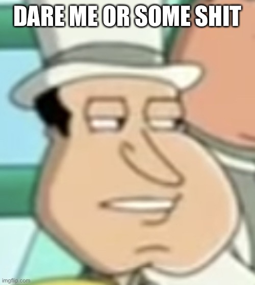 disappointed Quagmire | DARE ME OR SOME SHIT | image tagged in disappointed quagmire | made w/ Imgflip meme maker
