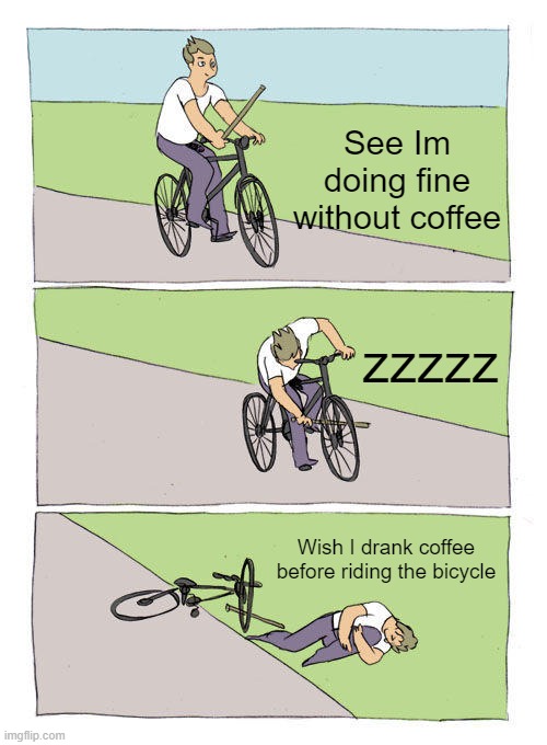 Trying to go without coffee. | See Im doing fine without coffee; zzzzz; Wish I drank coffee before riding the bicycle | image tagged in memes,bike fall | made w/ Imgflip meme maker