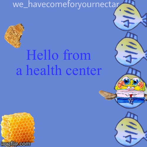 We_HaveComeForYourNectar’s template (thanks to stansmith69420) | Hello from a health center | image tagged in we_havecomeforyournectar s template thanks to stansmith69420 | made w/ Imgflip meme maker