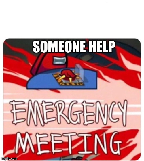 Emergency Meeting Among Us | SOMEONE HELP | image tagged in emergency meeting among us | made w/ Imgflip meme maker
