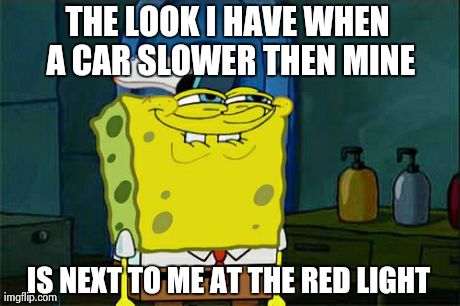 Too bad it's winter......  | THE LOOK I HAVE WHEN A CAR SLOWER THEN MINE  IS NEXT TO ME AT THE RED LIGHT | image tagged in memes,dont you squidward | made w/ Imgflip meme maker