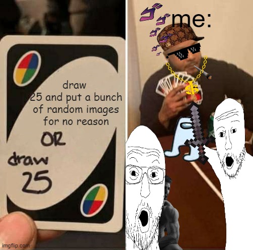 funny meme |  me:; draw 
25 and put a bunch of random images for no reason | image tagged in meme,uno draw 25 cards,uno | made w/ Imgflip meme maker