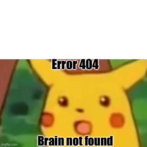 Surprised Pikachu | Error 404; Brain not found | image tagged in memes,surprised pikachu | made w/ Imgflip meme maker