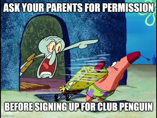 Putting random shit in this temp is wack | ASK YOUR PARENTS FOR PERMISSION; BEFORE SIGNING UP FOR CLUB PENGUIN | image tagged in e | made w/ Imgflip meme maker