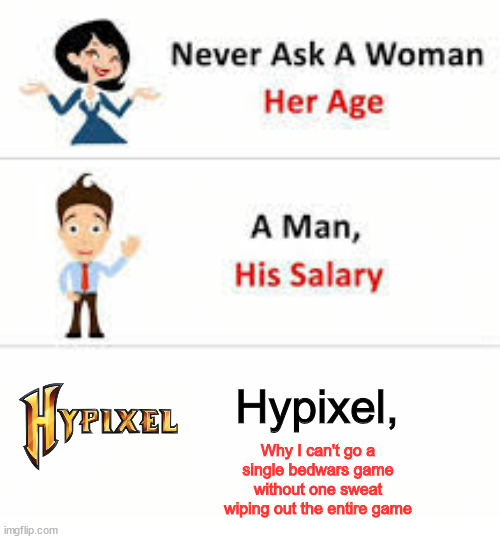 sweaty players are awful. | Hypixel, Why I can't go a single bedwars game without one sweat wiping out the entire game | image tagged in never ask a woman her age | made w/ Imgflip meme maker