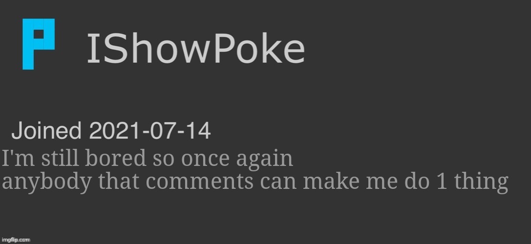 IShowPoke Dark Mode Temp | I'm still bored so once again anybody that comments can make me do 1 thing | image tagged in ishowpoke dark mode temp | made w/ Imgflip meme maker