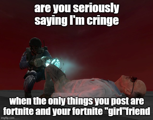 f | are you seriously saying I'm cringe; when the only things you post are fortnite and your fortnite "girl"friend | image tagged in tag | made w/ Imgflip meme maker