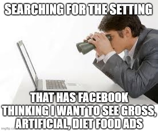 Stop showing me "no-sugar", "no meat" products!!! | SEARCHING FOR THE SETTING; THAT HAS FACEBOOK THINKING I WANT TO SEE GROSS, ARTIFICIAL, DIET FOOD ADS | image tagged in searching computer,facebook | made w/ Imgflip meme maker