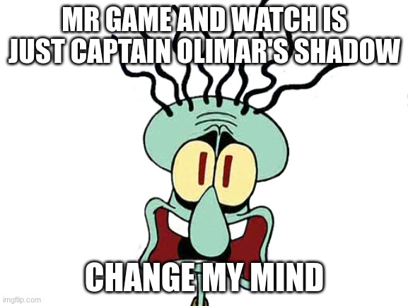 Squidward Screaming | MR GAME AND WATCH IS JUST CAPTAIN OLIMAR'S SHADOW; CHANGE MY MIND | image tagged in squidward screaming | made w/ Imgflip meme maker