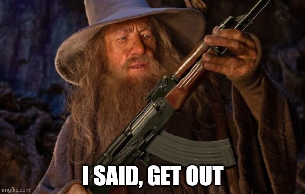 gandalf ak47 | I SAID, GET OUT | image tagged in gandalf ak47 | made w/ Imgflip meme maker