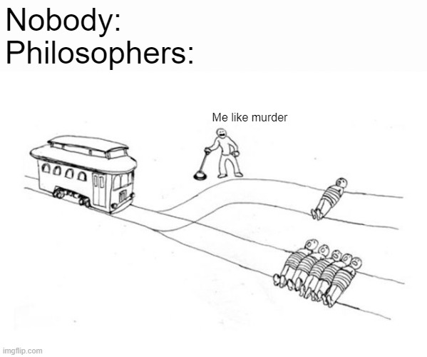 Nobody:
Philosophers:; Me like murder | image tagged in philosophy,train | made w/ Imgflip meme maker