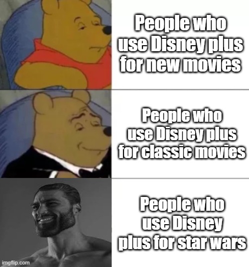 disney plus | People who use Disney plus for new movies; People who use Disney plus for classic movies; People who use Disney plus for star wars | image tagged in fancy pooh,giga chad | made w/ Imgflip meme maker