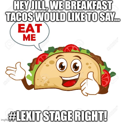 HEY JILL, WE BREAKFAST TACOS WOULD LIKE TO SAY…; #LEXIT STAGE RIGHT! | made w/ Imgflip meme maker