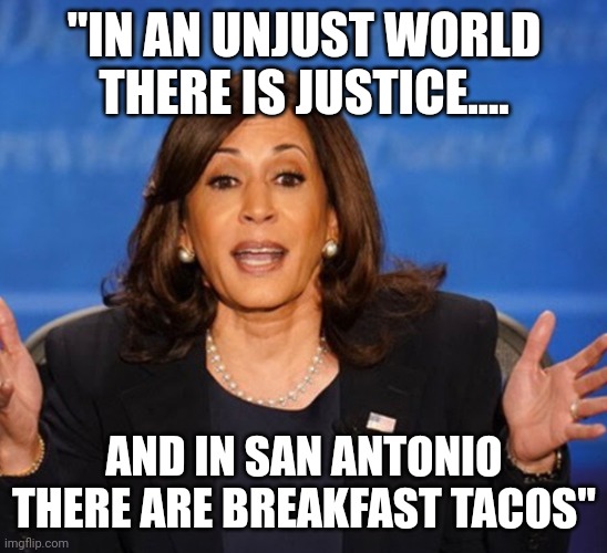 Pearls from modern day MLK | "IN AN UNJUST WORLD THERE IS JUSTICE.... AND IN SAN ANTONIO THERE ARE BREAKFAST TACOS" | image tagged in kamala harris | made w/ Imgflip meme maker