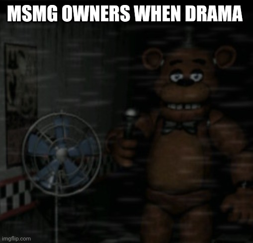 Bored Freddy | MSMG OWNERS WHEN DRAMA | image tagged in bored freddy | made w/ Imgflip meme maker