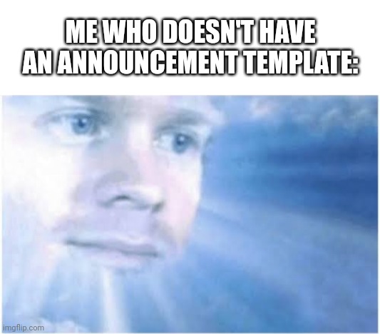 ME WHO DOESN'T HAVE AN ANNOUNCEMENT TEMPLATE: | image tagged in blank white template,in heaven looking down | made w/ Imgflip meme maker