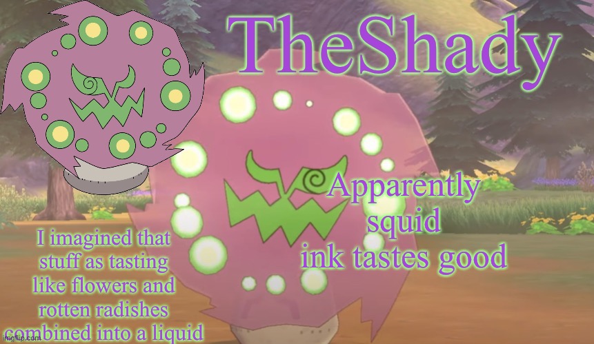 TheShady spiritomb temp | Apparently squid ink tastes good; I imagined that stuff as tasting like flowers and rotten radishes combined into a liquid | image tagged in theshady spiritomb temp | made w/ Imgflip meme maker