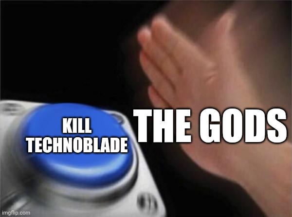 WHY GODS WHY | THE GODS; KILL TECHNOBLADE | image tagged in memes,blank nut button,technoblade | made w/ Imgflip meme maker