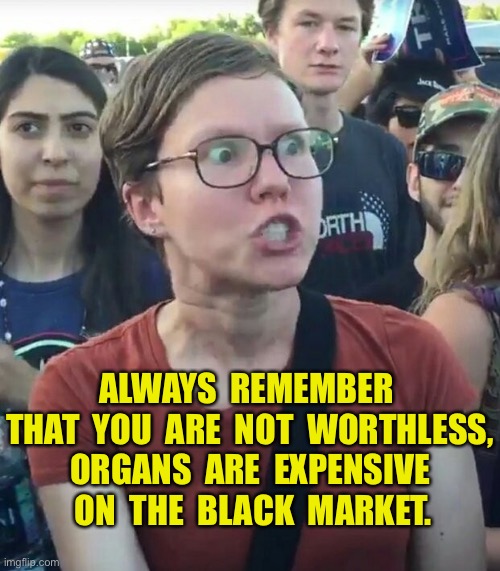 Not worthless |  ALWAYS  REMEMBER  THAT  YOU  ARE  NOT  WORTHLESS,  ORGANS  ARE  EXPENSIVE 
 ON  THE  BLACK  MARKET. | image tagged in super_triggered,not worthless,organs expensive,black market,remember,fun | made w/ Imgflip meme maker