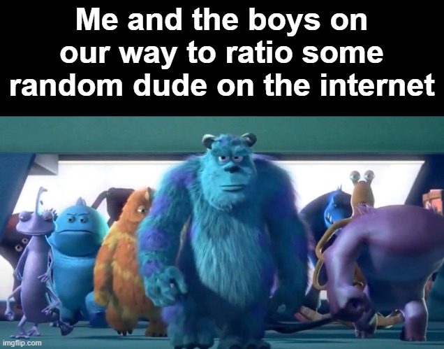 I still lack funny | Me and the boys on our way to ratio some random dude on the internet | image tagged in monsters inc walk,me and the boys | made w/ Imgflip meme maker