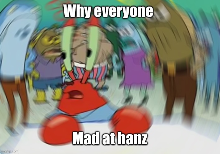 Mr Krabs Blur Meme | Why everyone; Mad at hanz | image tagged in memes,mr krabs blur meme | made w/ Imgflip meme maker