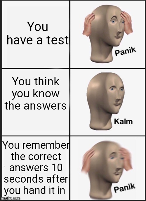 Panik Kalm Panik | You have a test; You think you know the answers; You remember the correct answers 10 seconds after you hand it in | image tagged in memes,panik kalm panik | made w/ Imgflip meme maker