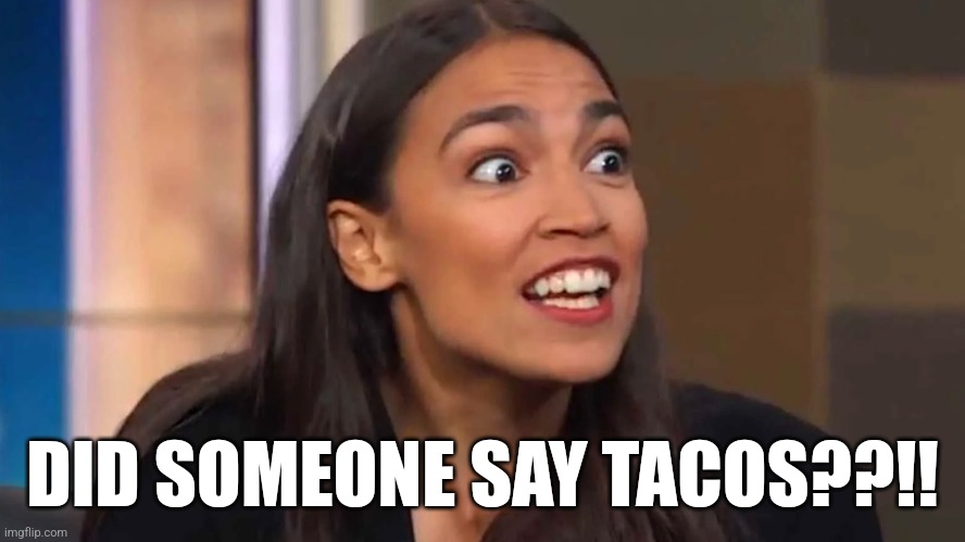 Crazy AOC | DID SOMEONE SAY TACOS??!! | image tagged in crazy aoc | made w/ Imgflip meme maker