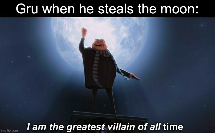 It’s been a long time since I saw the movie, so I don’t know if that’s exactly how it played out | Gru when he steals the moon: | image tagged in i am the greatest villain of all time,gru,moon,despicable me | made w/ Imgflip meme maker