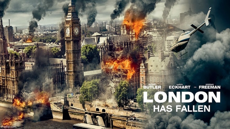 LONDON HAS FALLEN | image tagged in london has fallen | made w/ Imgflip meme maker