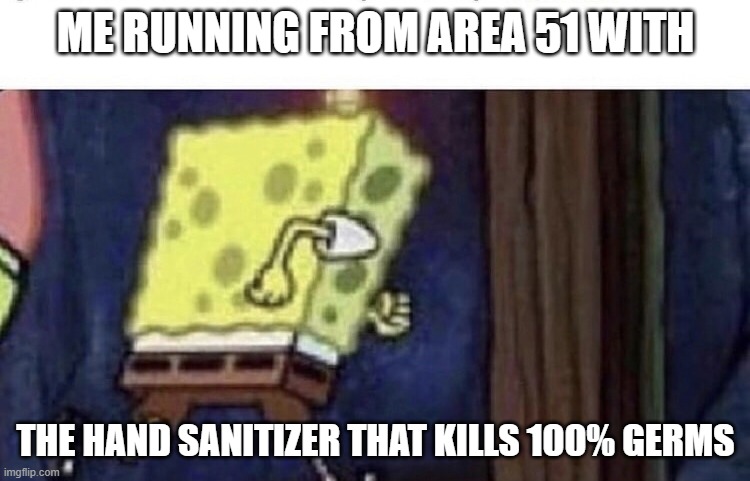 Spongebob running | ME RUNNING FROM AREA 51 WITH; THE HAND SANITIZER THAT KILLS 100% GERMS | image tagged in spongebob running | made w/ Imgflip meme maker