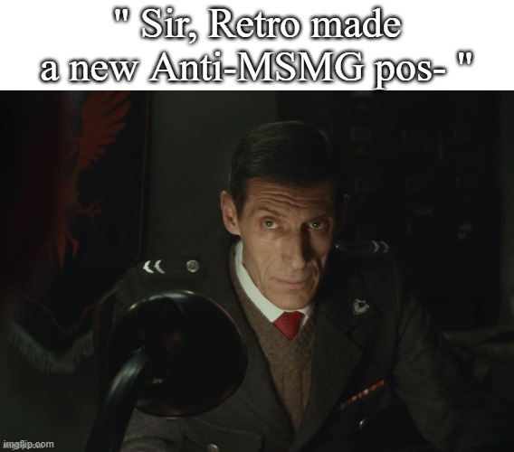 what | " Sir, Retro made a new Anti-MSMG pos- " | image tagged in what | made w/ Imgflip meme maker