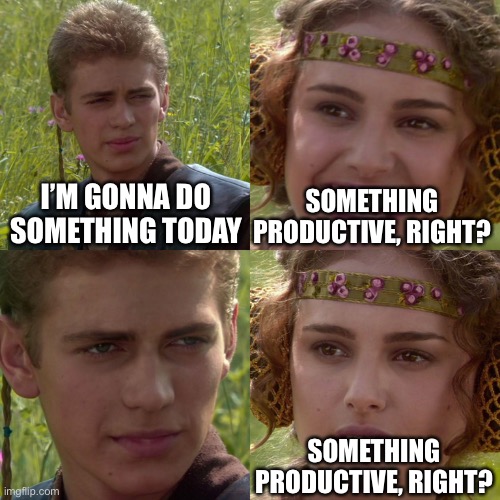 Relatable meme | I’M GONNA DO SOMETHING TODAY; SOMETHING PRODUCTIVE, RIGHT? SOMETHING PRODUCTIVE, RIGHT? | image tagged in anakin padme 4 panel | made w/ Imgflip meme maker