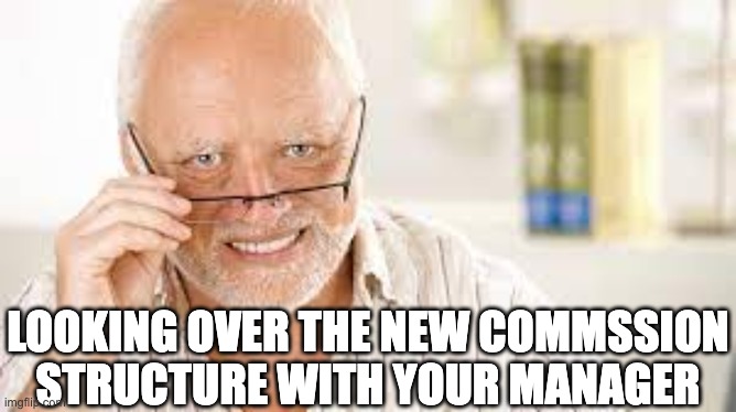 New commission structure pain | LOOKING OVER THE NEW COMMSSION STRUCTURE WITH YOUR MANAGER | image tagged in hide the pain harold glasses,sales,commission,account executive,crossdresser,bdr | made w/ Imgflip meme maker