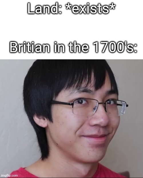 t r u e  f a c t | Land: *exists*; Britian in the 1700's: | image tagged in plainlenny124 | made w/ Imgflip meme maker