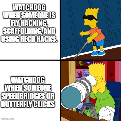 Bart Simpson Blind Template | WATCHDOG WHEN SOMEONE IS FLY HACKING, SCAFFOLDING, AND USING RECH HACKS. WATCHDOG WHEN SOMEONE SPEEDBRIDGES OR BUTTERFLY CLICKS | image tagged in bart simpson blind template | made w/ Imgflip meme maker