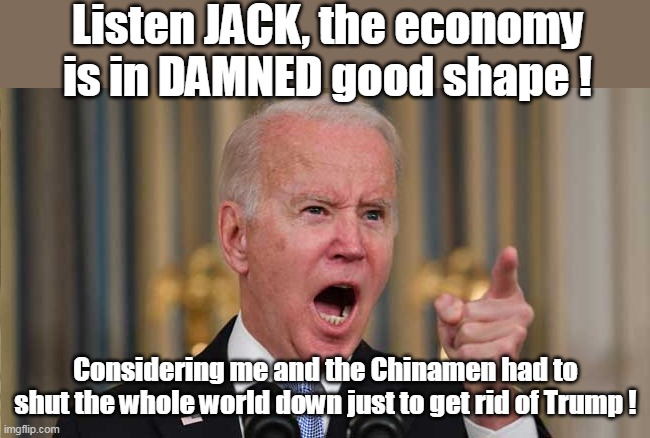 Pedo Pete Speaks | Listen JACK, the economy is in DAMNED good shape ! Considering me and the Chinamen had to shut the whole world down just to get rid of Trump ! | image tagged in 14 carat asshat | made w/ Imgflip meme maker