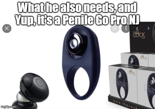 What he also needs, and Yup, it's a Penile Go Pro NJ | made w/ Imgflip meme maker