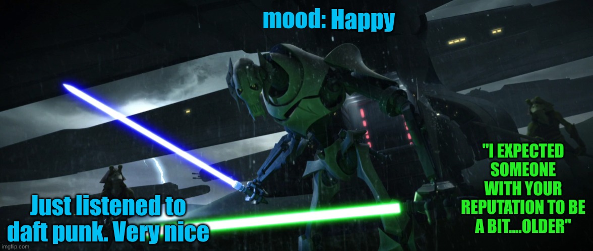 General_Grievous270 | Happy; Just listened to daft punk. Very nice | image tagged in general_grievous270 | made w/ Imgflip meme maker