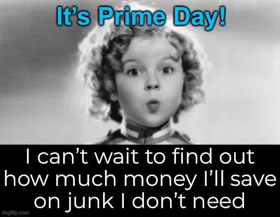 It’s Prime Day! I can’t wait to find out
how much money I’ll save
on junk I don’t need | made w/ Imgflip meme maker