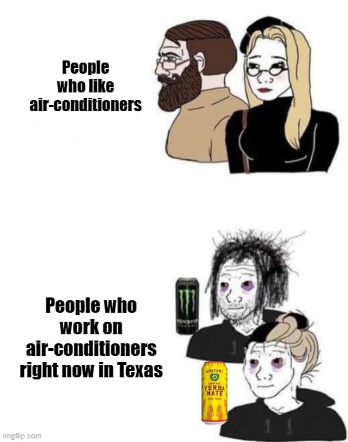 Fancy people | People who like air-conditioners; People who work on air-conditioners right now in Texas | image tagged in people who are into art people who do art,texas,heat,summer,lol,air conditioner | made w/ Imgflip meme maker