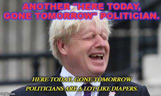 Another "here today, gone tomorrow" politician. | ANOTHER "HERE TODAY, GONE TOMORROW" POLITICIAN. HERE-TODAY, GONE-TOMORROW POLITICIANS ARE A LOT LIKE DIAPERS. | image tagged in boris johnson | made w/ Imgflip meme maker