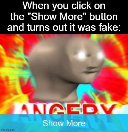 Surreal Angery |  When you click on the "Show More" button and turns out it was fake: | image tagged in surreal angery,memes,show more,irony,troll,troll face | made w/ Imgflip meme maker