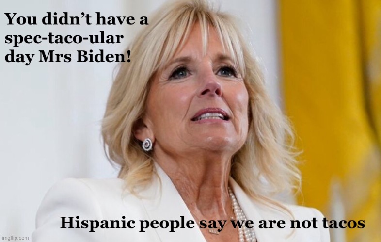 Jill Biden | image tagged in jill biden,hispanic people,not tacos,spec taco ular,politics | made w/ Imgflip meme maker