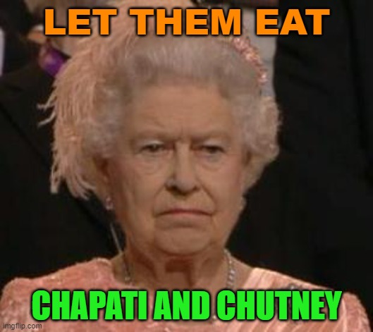 Let them eat chapati and chutney | LET THEM EAT; CHAPATI AND CHUTNEY | image tagged in queen | made w/ Imgflip meme maker