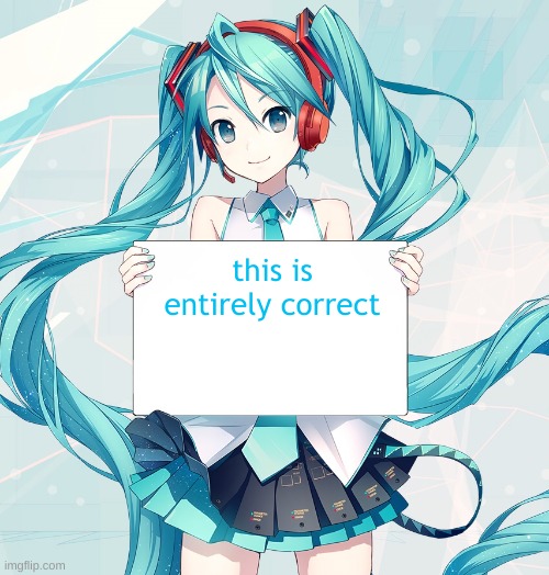 Hatsune Miku holding a sign | this is entirely correct | image tagged in hatsune miku holding a sign | made w/ Imgflip meme maker